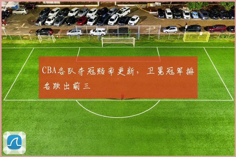 CBA各队夺冠赔率更新，卫冕冠军排名跌出前三