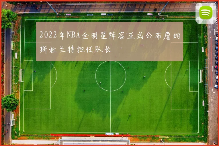 2022年NBA全明星阵容正式公布詹姆斯杜兰特担任队长